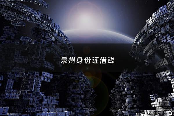 泉州身份证借钱 - 借身份证贷款算诈骗罪吗
