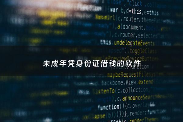未成年凭身份证借钱的软件 - 未成年也能用的借钱软件