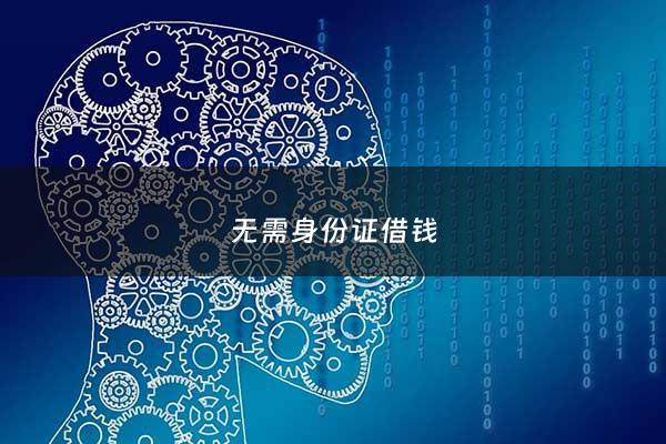 无需身份证借钱 - 无需身份证的借钱软件