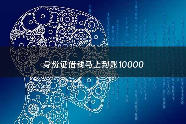 身份证借钱马上到账10000 - 身份证贷款1万马上到账