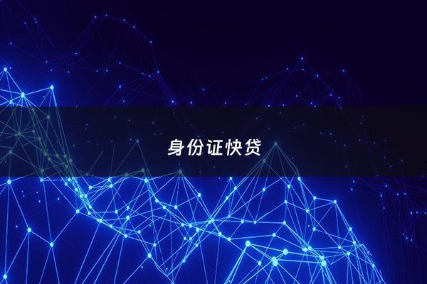 身份证快贷 - 身份证贷款快速拿钱