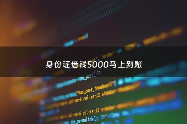 身份证借钱5000马上到账 - 身份证能借钱吗