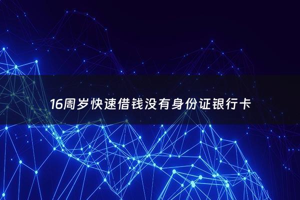 16周岁快速借钱没有身份证银行卡 - 14周岁没有身份证借网贷