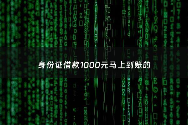 身份证借款1000元马上到账的 - 凭身份证借钱1000在哪里
