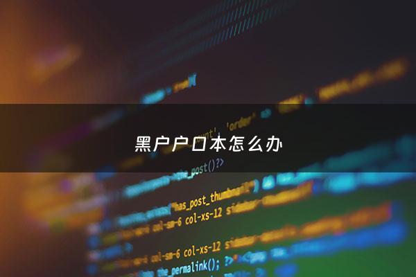 黑户户口本怎么办 - 户口黑户怎么样才能恢复