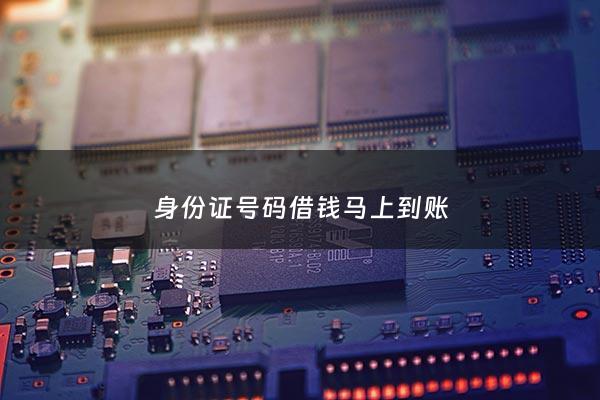身份证号码借钱马上到账 - 身份证号借钱的平台
