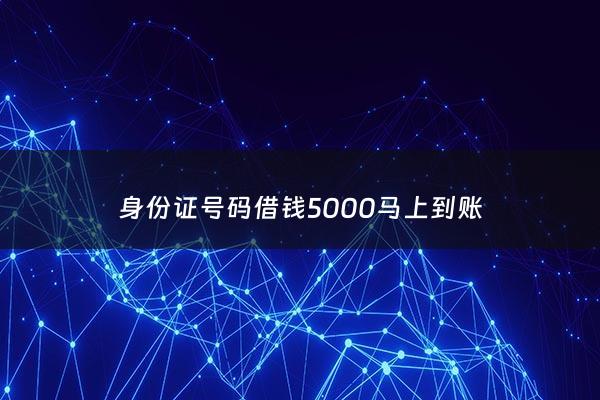 身份证号码借钱5000马上到账 - 身份证借钱贷款